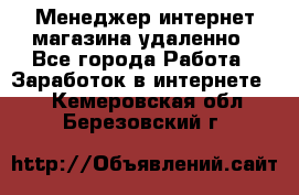 Менеджер интернет-магазина удаленно - Все города Работа » Заработок в интернете   . Кемеровская обл.,Березовский г.